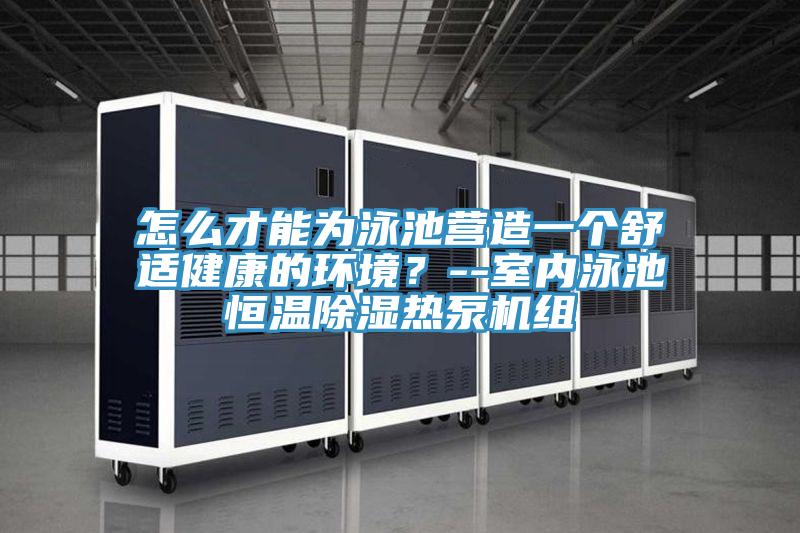 怎么才能為泳池營造一個舒適健康的環(huán)境？--室內(nèi)泳池恒溫除濕熱泵機組