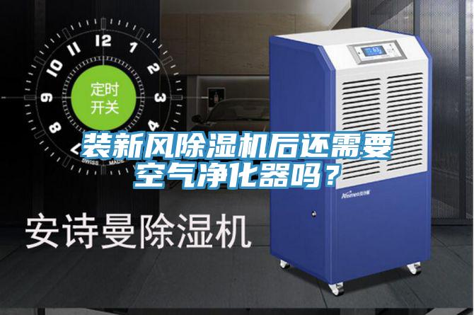 裝新風(fēng)除濕機(jī)后還需要空氣凈化器嗎？