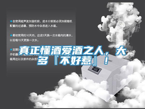 真正懂酒愛酒之人，大多『不好惹』！