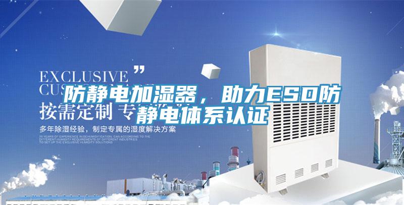 防靜電加濕器，助力ESD防靜電體系認(rèn)證