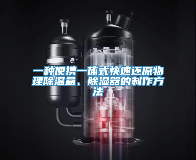 一種便攜一體式快速還原物理除濕盒、除濕器的制作方法