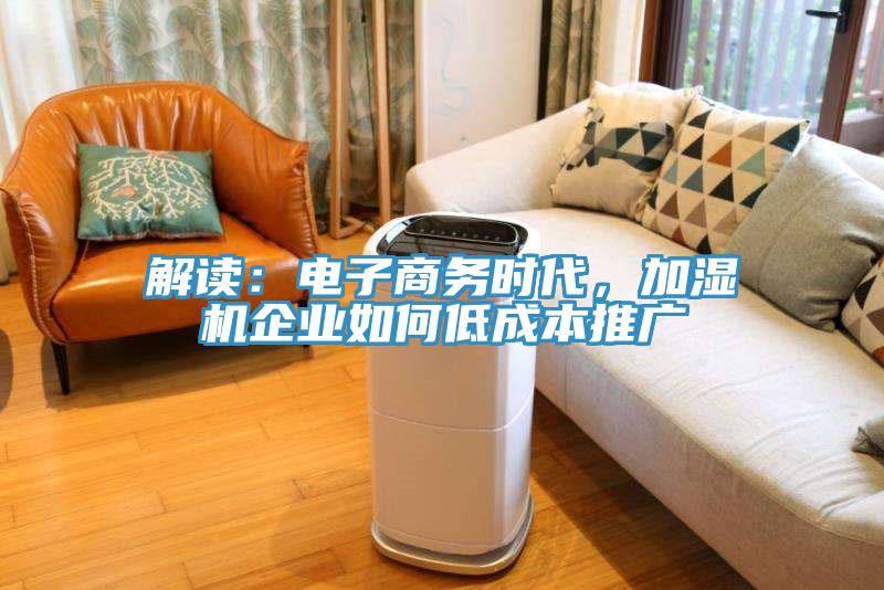 解讀：電子商務(wù)時代，加濕機企業(yè)如何低成本推廣