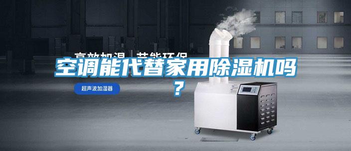 空調(diào)能代替家用除濕機嗎？