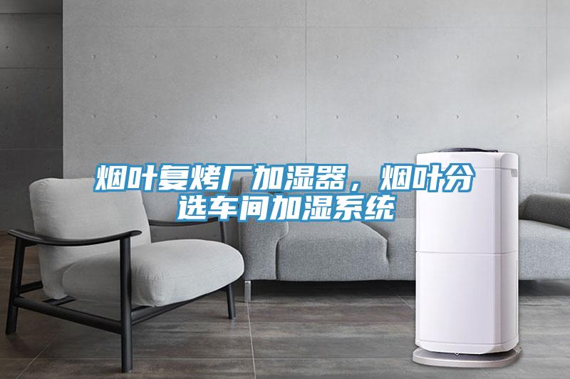 煙葉復(fù)烤廠加濕器，煙葉分選車間加濕系統(tǒng)