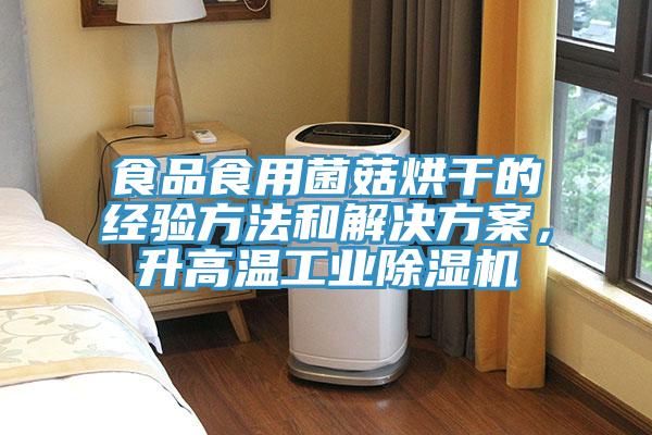 食品食用菌菇烘干的經(jīng)驗方法和解決方案，升高溫工業(yè)除濕機(jī)