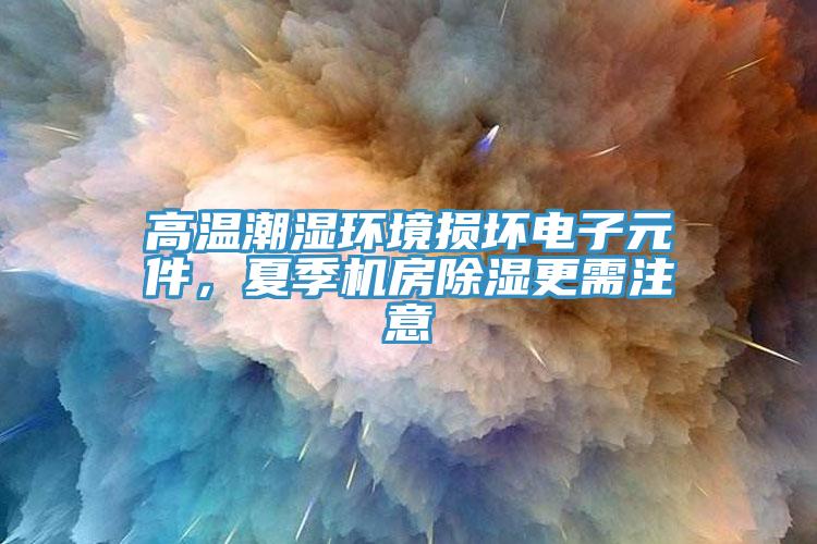 高溫潮濕環(huán)境損壞電子元件，夏季機(jī)房除濕更需注意