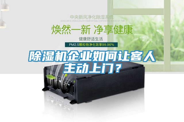 除濕機(jī)企業(yè)如何讓客人主動上門？