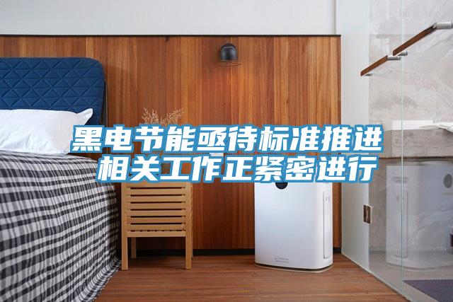 黑電節(jié)能亟待標(biāo)準推進 相關(guān)工作正緊密進行