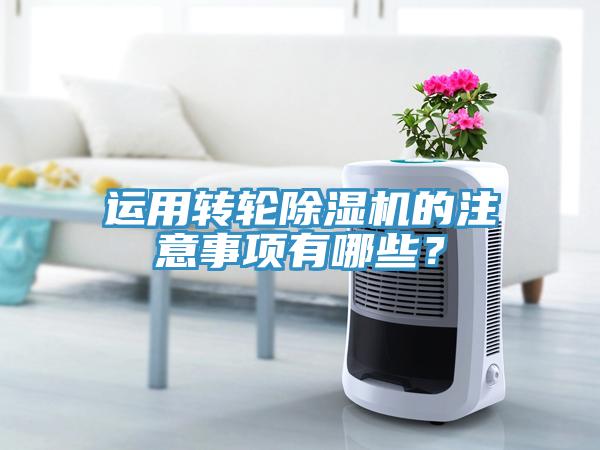 運用轉(zhuǎn)輪除濕機的注意事項有哪些？
