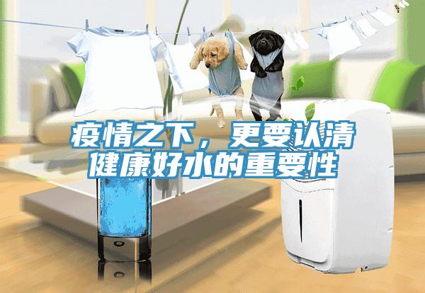 疫情之下，更要認清健康好水的重要性