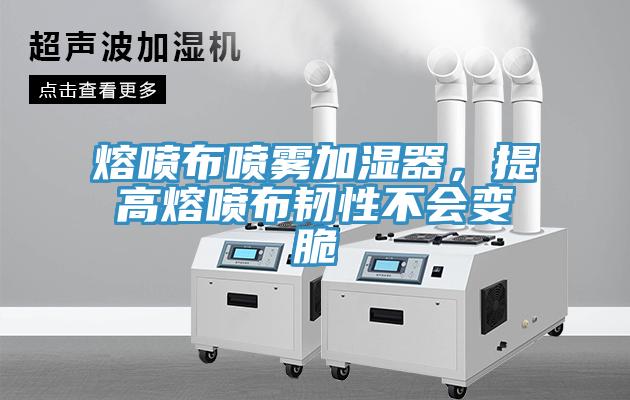 熔噴布噴霧加濕器，提高熔噴布韌性不會變脆