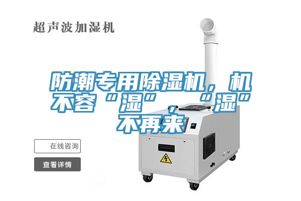 防潮專用除濕機(jī)，機(jī)不容“濕”，“濕”不再來(lái)