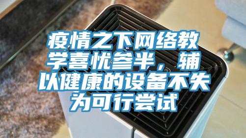 疫情之下網(wǎng)絡(luò)教學(xué)喜憂參半，輔以健康的設(shè)備不失為可行嘗試
