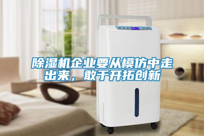 除濕機(jī)企業(yè)要從模仿中走出來，敢于開拓創(chuàng)新