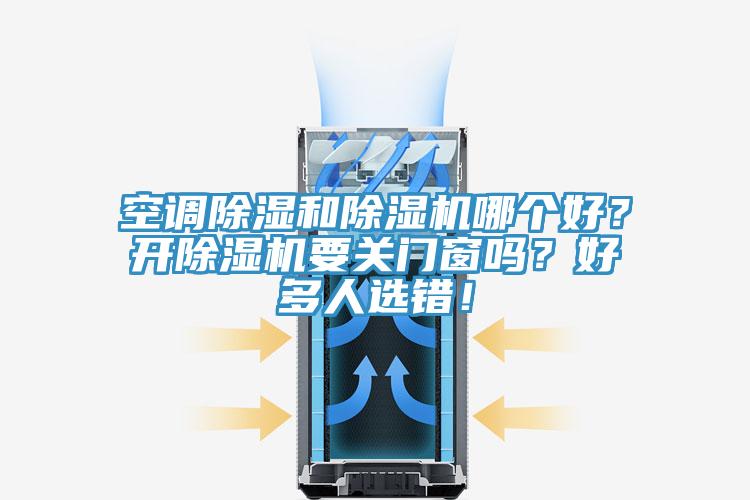 空調(diào)除濕和除濕機哪個好？開除濕機要關(guān)門窗嗎？好多人選錯！
