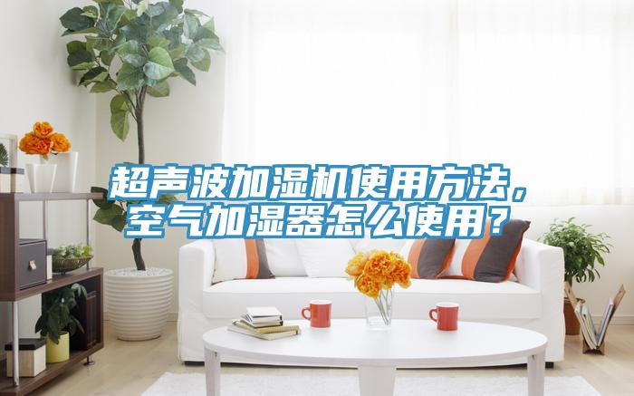 超聲波加濕機(jī)使用方法，空氣加濕器怎么使用？