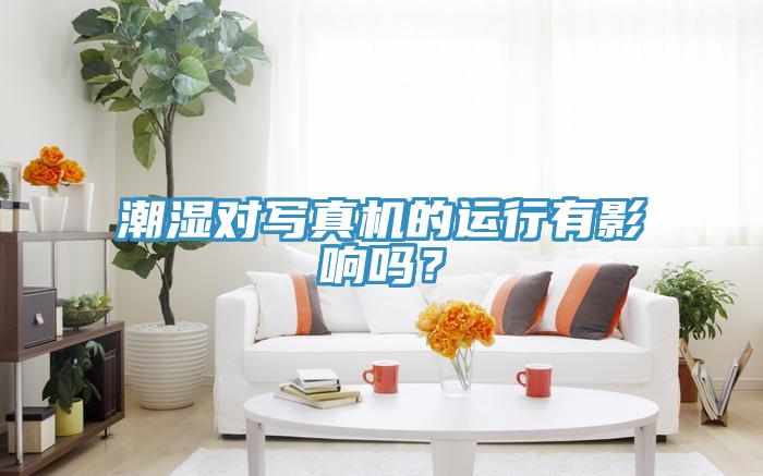 潮濕對寫真機的運行有影響嗎？