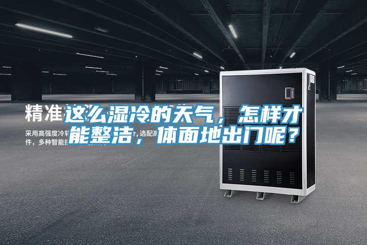 這么濕冷的天氣，怎樣才能整潔，體面地出門呢？