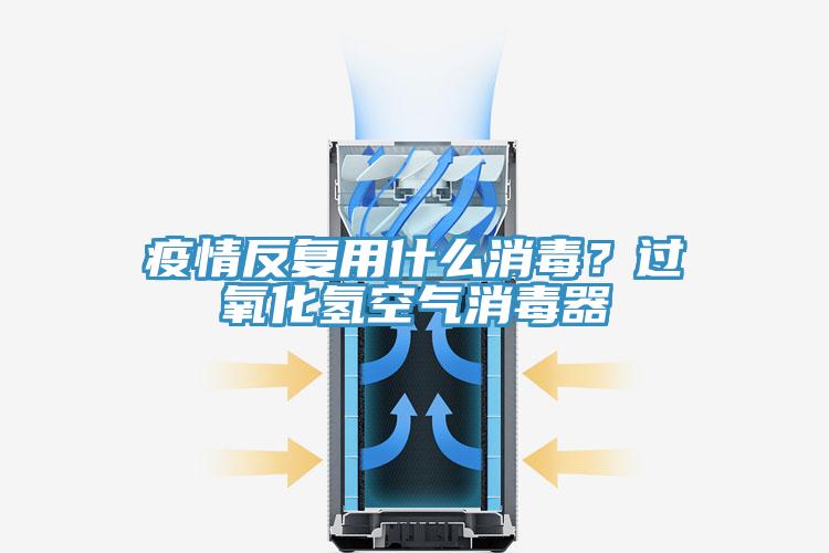 疫情反復(fù)用什么消毒？過氧化氫空氣消毒器