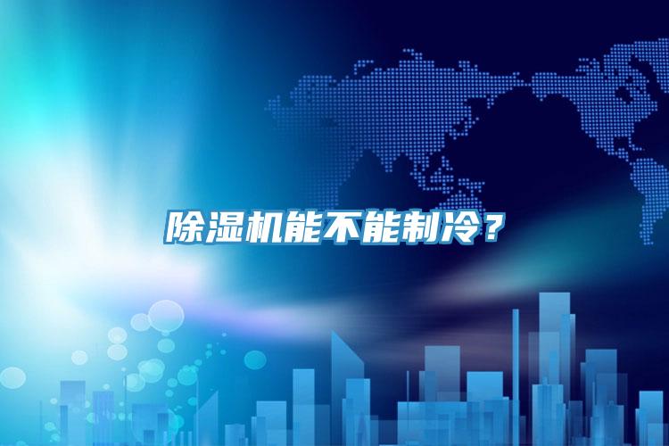 除濕機(jī)能不能制冷？