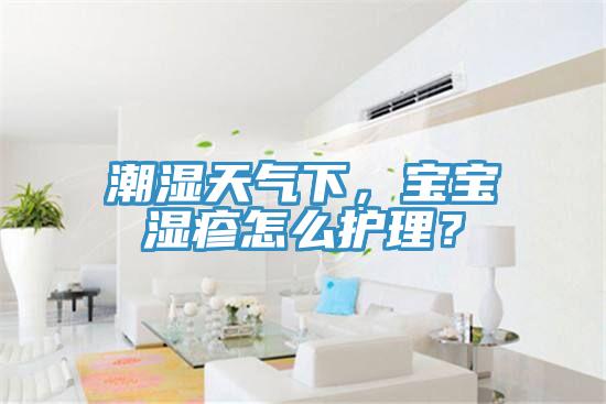 潮濕天氣下，寶寶濕疹怎么護理？