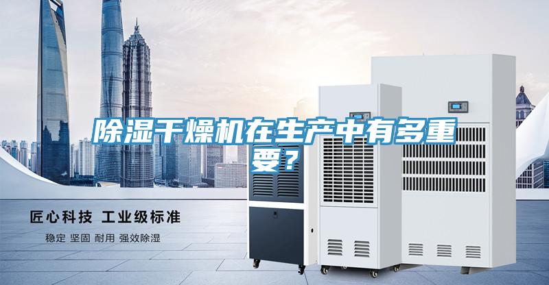 除濕干燥機在生產(chǎn)中有多重要？