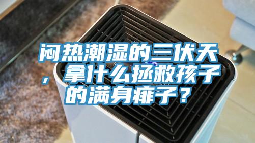 悶熱潮濕的三伏天，拿什么拯救孩子的滿身痱子？