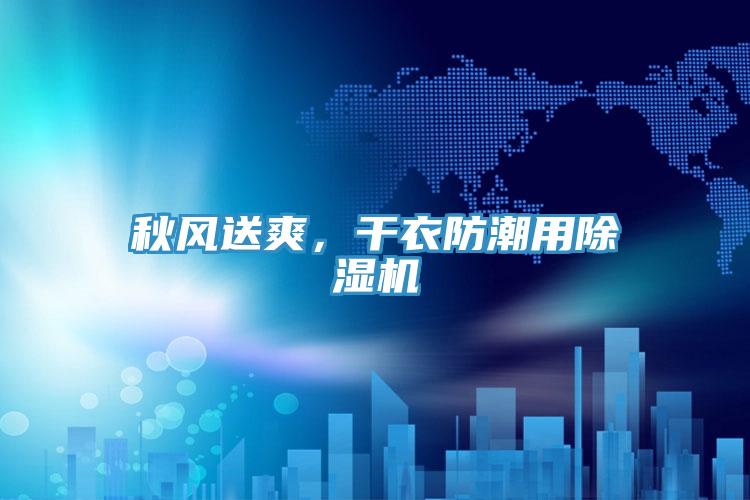 秋風(fēng)送爽，干衣防潮用除濕機