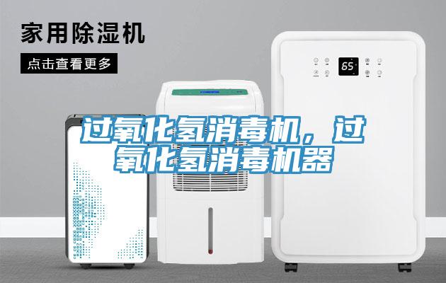 過(guò)氧化氫消毒機(jī)，過(guò)氧化氫消毒機(jī)器