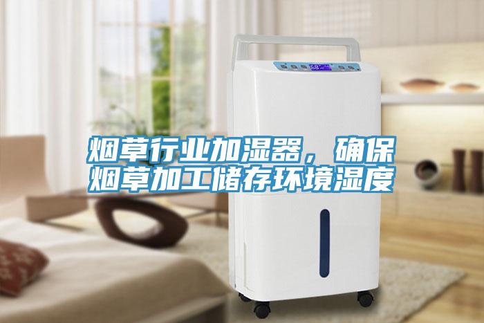煙草行業(yè)加濕器，確保煙草加工儲(chǔ)存環(huán)境濕度