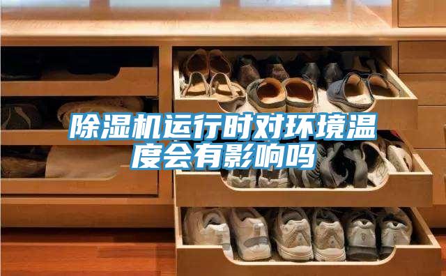 除濕機(jī)運(yùn)行時對環(huán)境溫度會有影響嗎