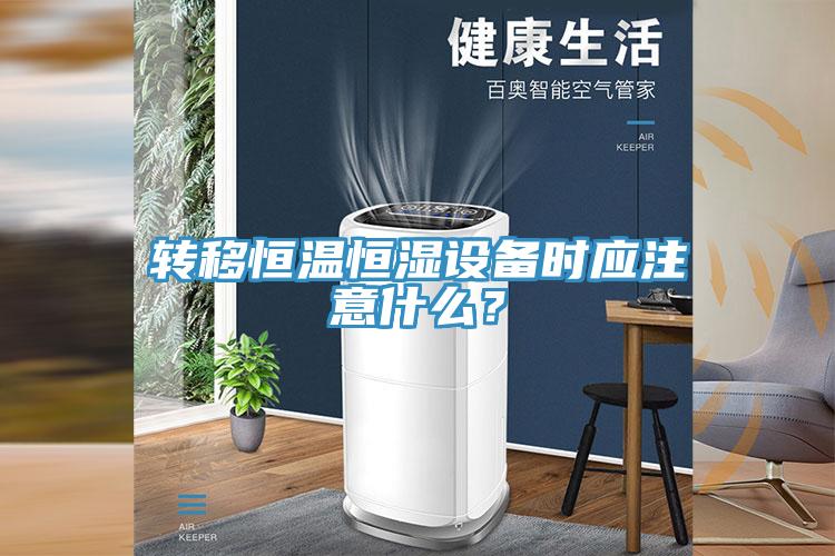 轉(zhuǎn)移恒溫恒濕設(shè)備時應(yīng)注意什么？