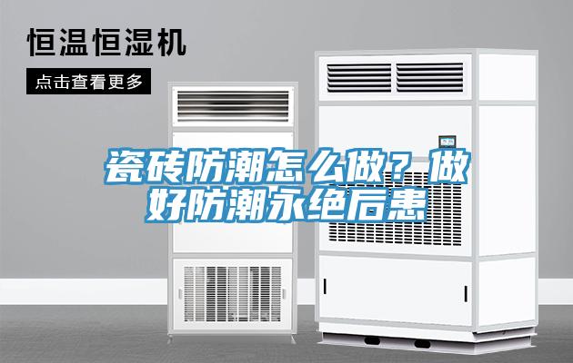 瓷磚防潮怎么做？做好防潮永絕后患