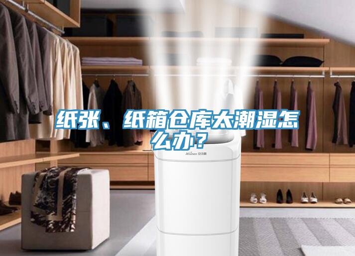 紙張、紙箱倉庫太潮濕怎么辦？