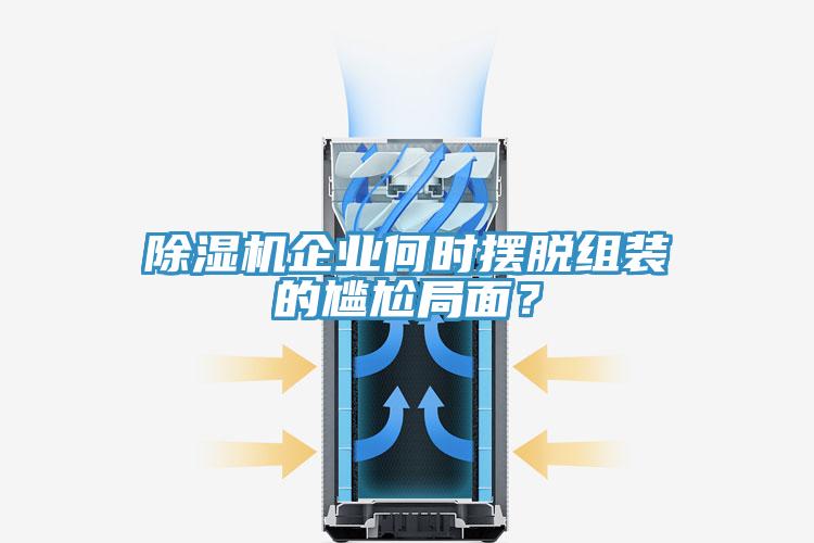 除濕機(jī)企業(yè)何時擺脫組裝的尷尬局面？