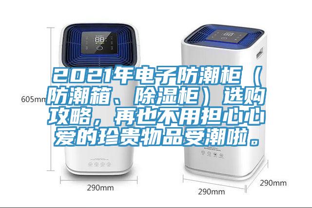 2021年電子防潮柜（防潮箱、除濕柜）選購(gòu)攻略，再也不用擔(dān)心心愛(ài)的珍貴物品受潮啦。