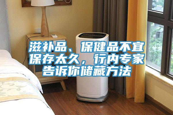 滋補(bǔ)品、保健品不宜保存太久，行內(nèi)專家告訴你儲(chǔ)藏方法
