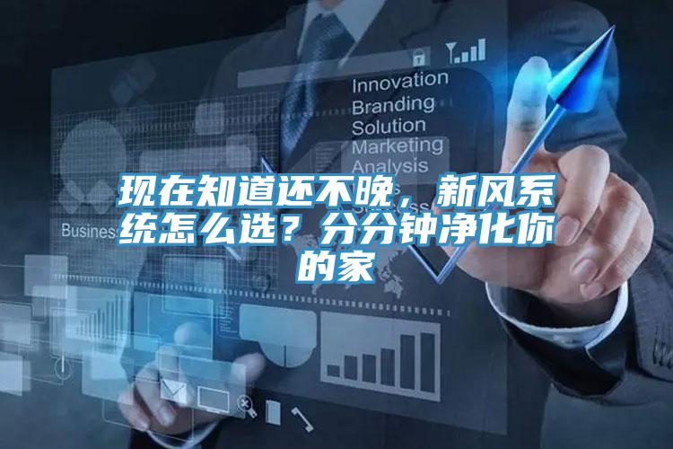 現(xiàn)在知道還不晚，新風(fēng)系統(tǒng)怎么選？分分鐘凈化你的家