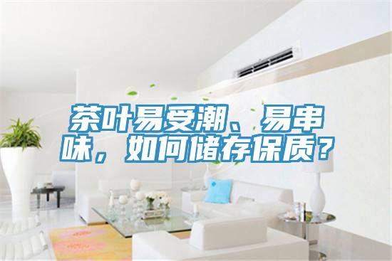 茶葉易受潮、易串味，如何儲(chǔ)存保質(zhì)？
