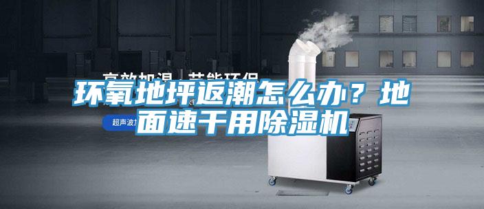 環(huán)氧地坪返潮怎么辦？地面速干用除濕機(jī)