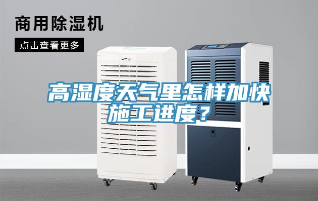 高濕度天氣里怎樣加快施工進(jìn)度？