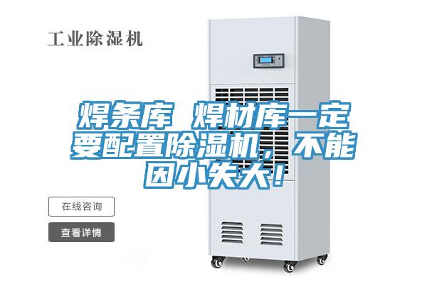 焊條庫 焊材庫一定要配置除濕機(jī)，不能因小失大！