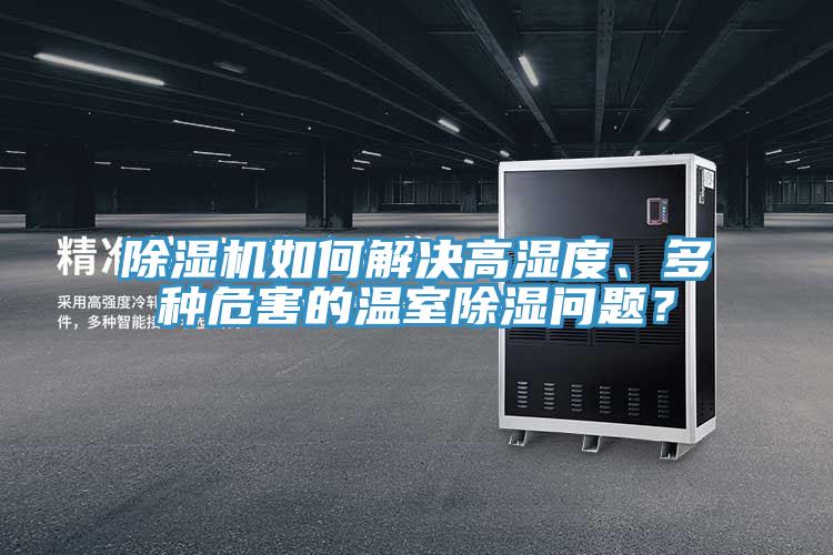 除濕機(jī)如何解決高濕度、多種危害的溫室除濕問(wèn)題？