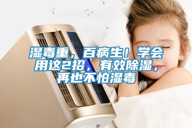 濕毒重，百病生！學(xué)會用這2招，有效除濕，再也不怕濕毒