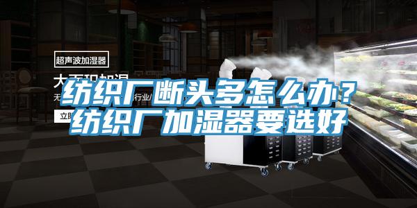 紡織廠斷頭多怎么辦？紡織廠加濕器要選好