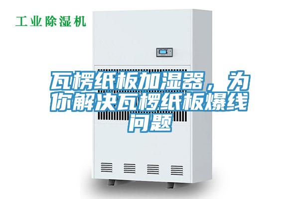瓦楞紙板加濕器，為你解決瓦欏紙板爆線問題