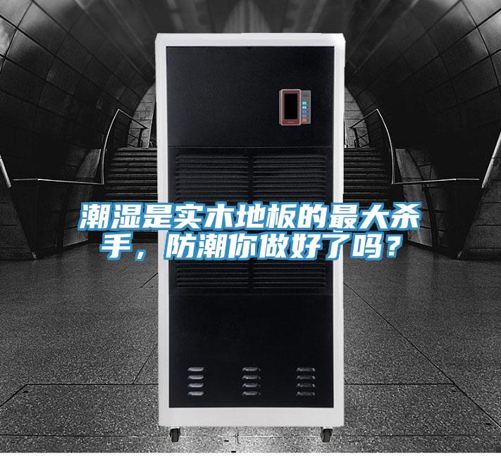 潮濕是實(shí)木地板的最大殺手，防潮你做好了嗎？
