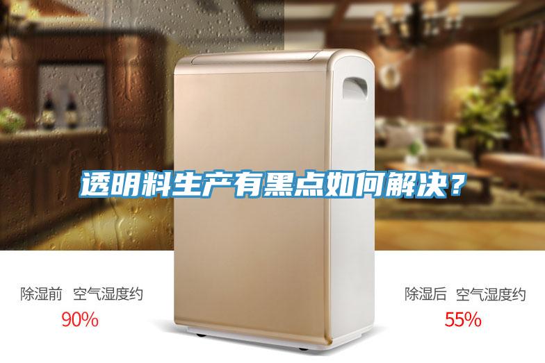 透明料生產(chǎn)有黑點如何解決？