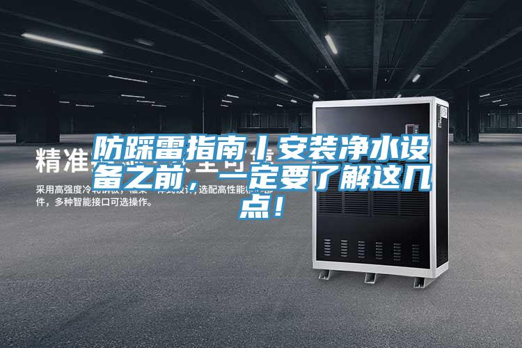 防踩雷指南丨安裝凈水設(shè)備之前，一定要了解這幾點(diǎn)！