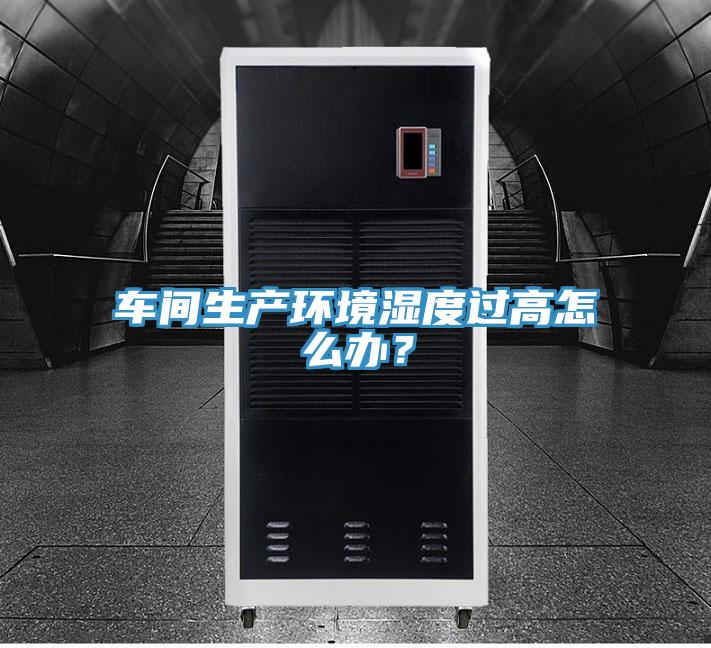 車間生產(chǎn)環(huán)境濕度過高怎么辦？